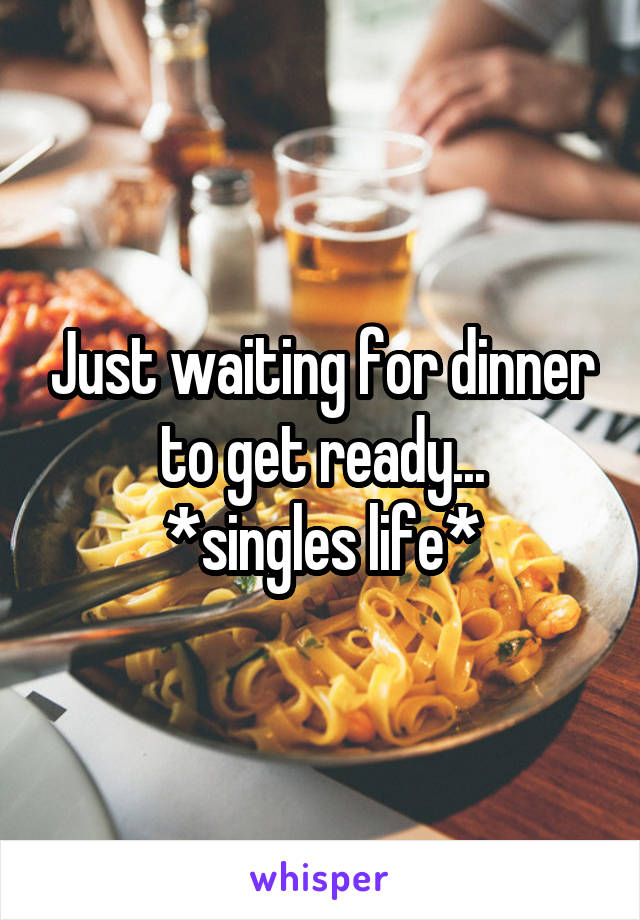 Just waiting for dinner to get ready...
*singles life*