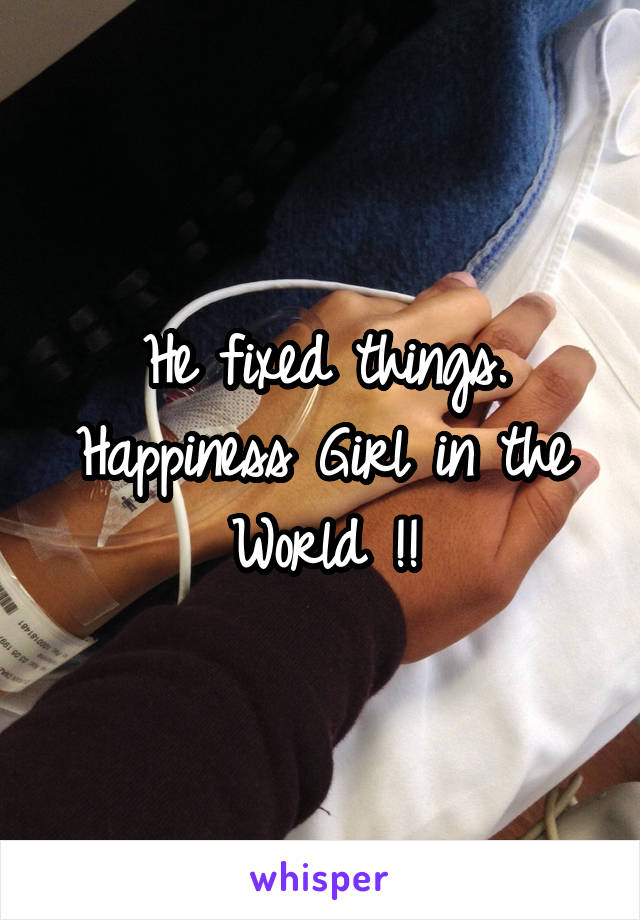 He fixed things. Happiness Girl in the World !!