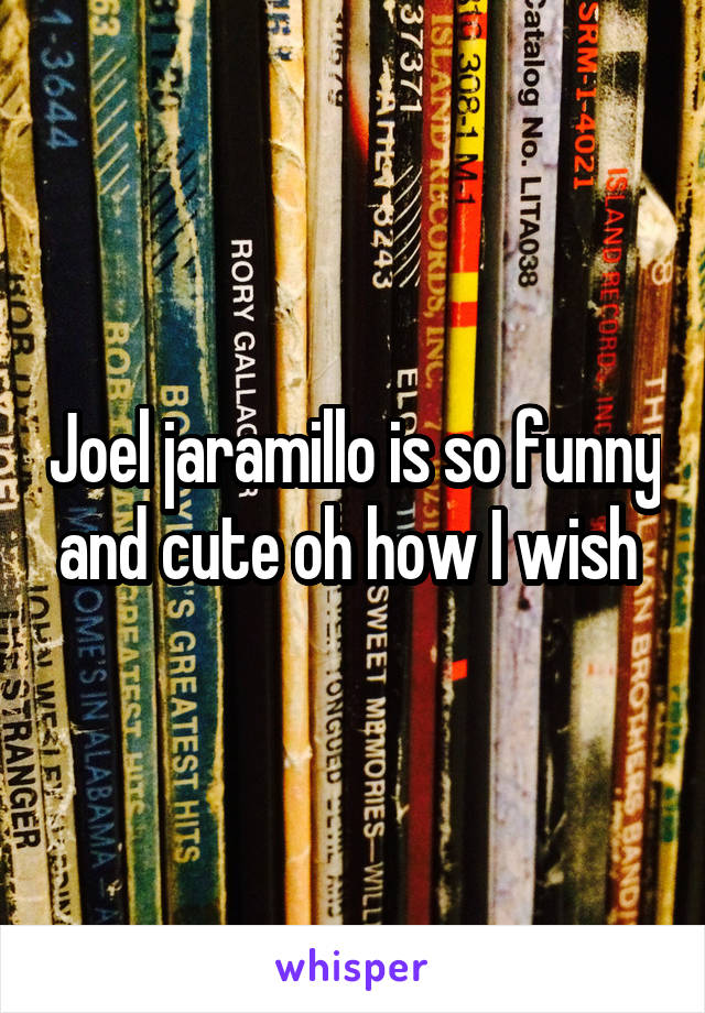 Joel jaramillo is so funny and cute oh how I wish 