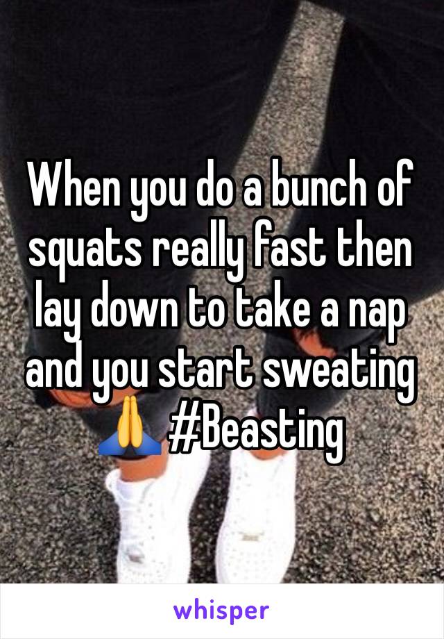 When you do a bunch of squats really fast then lay down to take a nap and you start sweating 🙏 #Beasting