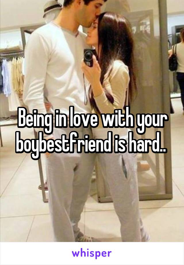 Being in love with your boybestfriend is hard.. 