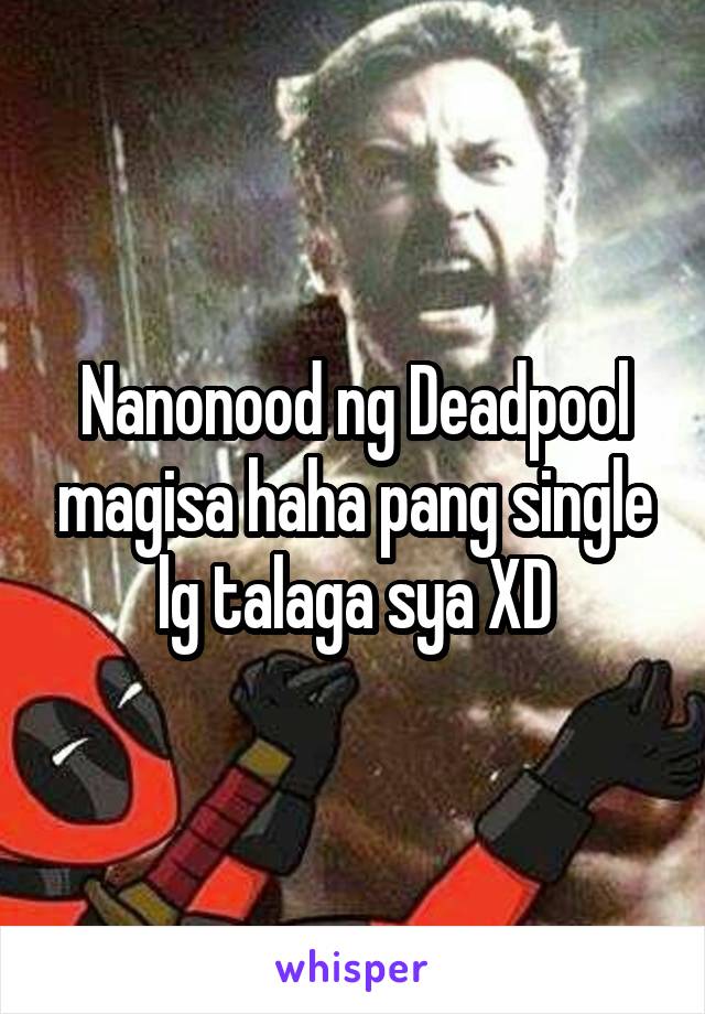 Nanonood ng Deadpool magisa haha pang single lg talaga sya XD