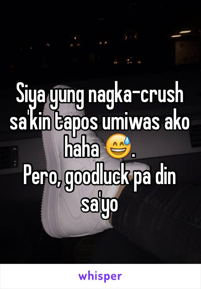 Siya yung nagka-crush sa'kin tapos umiwas ako haha 😅.
Pero, goodluck pa din sa'yo 