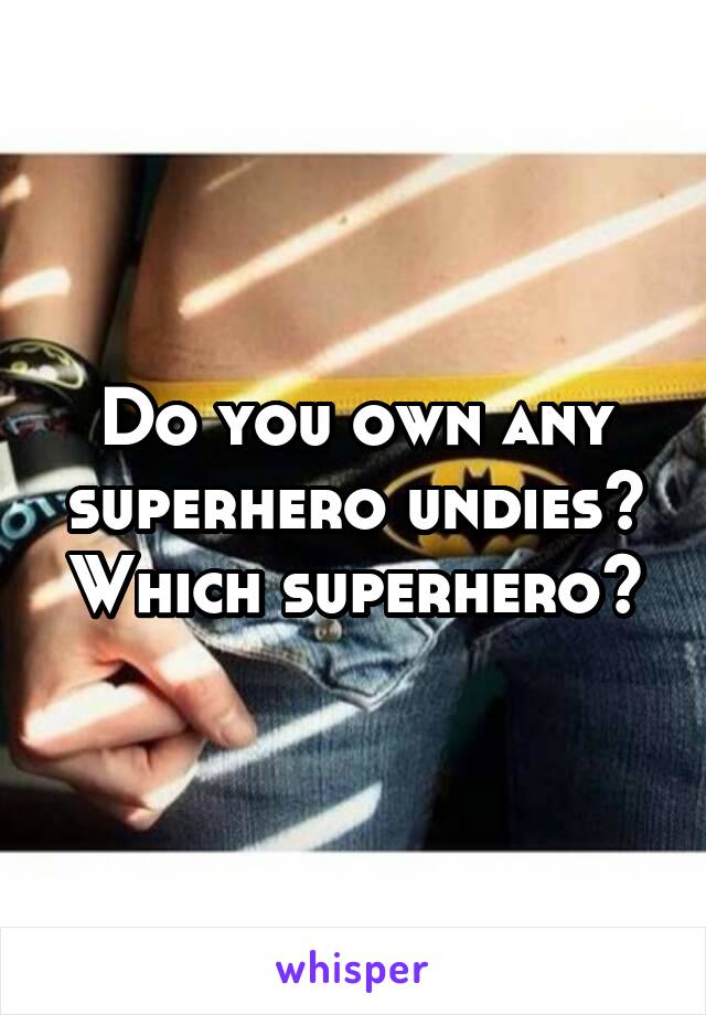 Do you own any superhero undies? Which superhero?