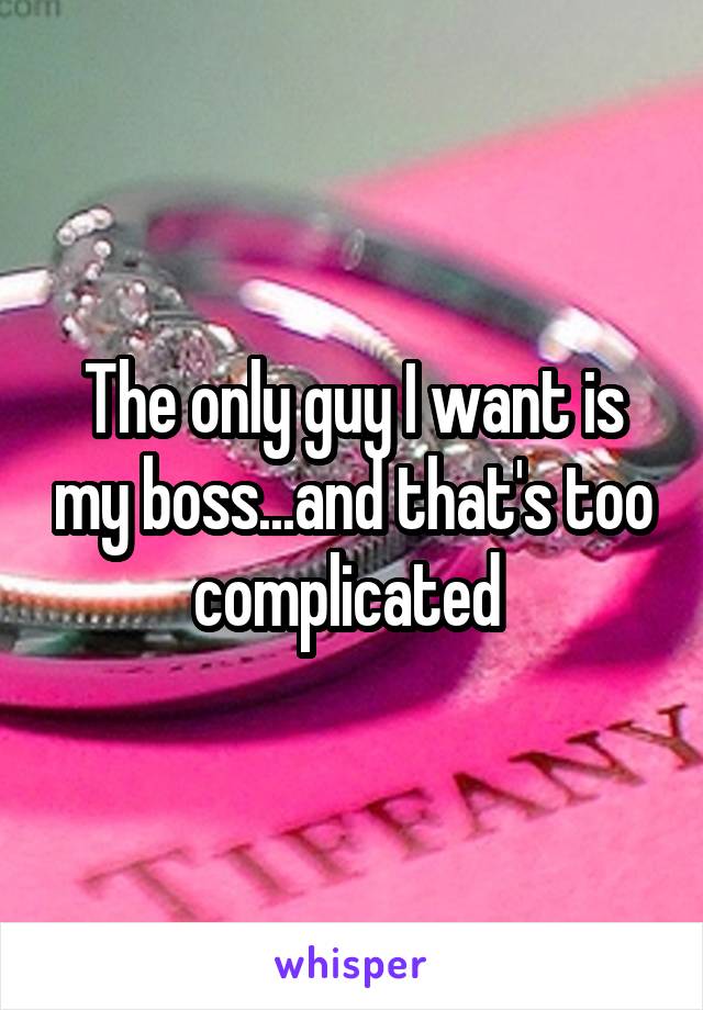 The only guy I want is my boss...and that's too complicated 