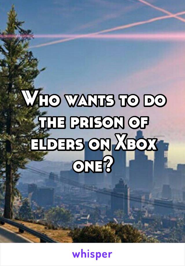 Who wants to do the prison of elders on Xbox one?