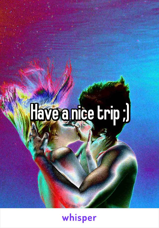 Have a nice trip ;)