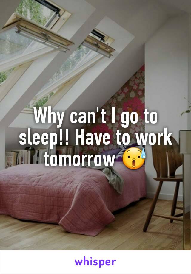 Why can't I go to sleep!! Have to work tomorrow 😰