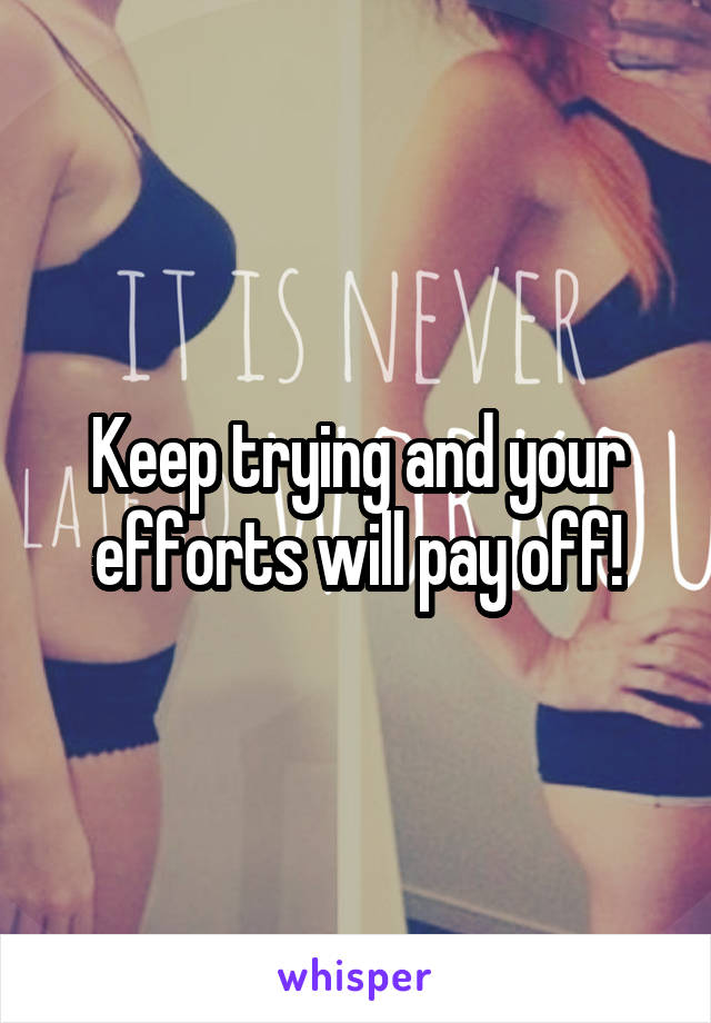 Keep trying and your efforts will pay off!