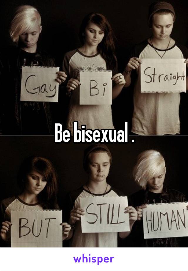 Be bisexual .