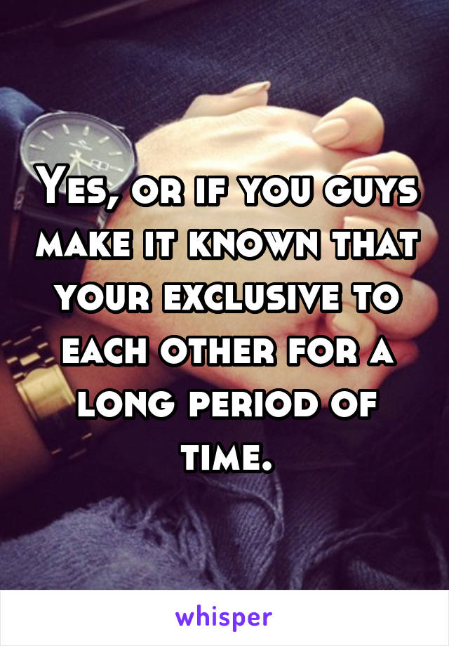 Yes, or if you guys make it known that your exclusive to each other for a long period of time.