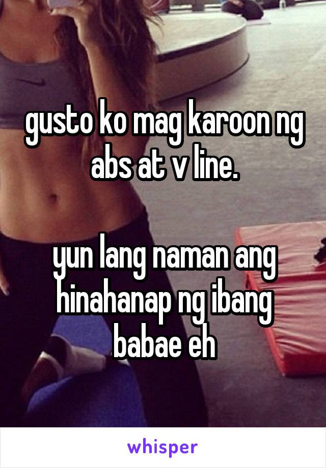 gusto ko mag karoon ng abs at v line.

yun lang naman ang hinahanap ng ibang babae eh