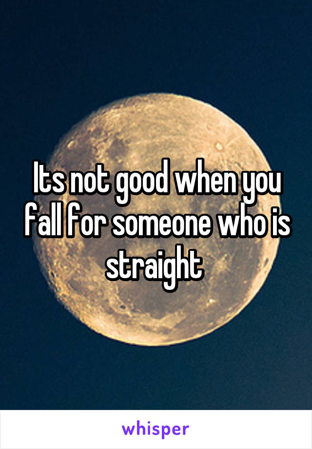 Its not good when you fall for someone who is straight 