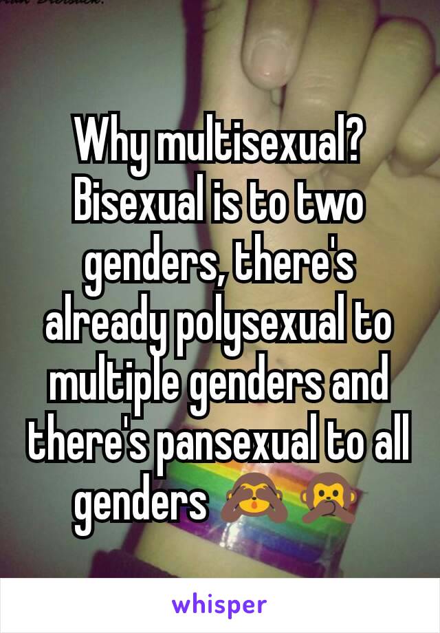 Why multisexual? Bisexual is to two genders, there's already polysexual to multiple genders and there's pansexual to all genders 🙈🙊