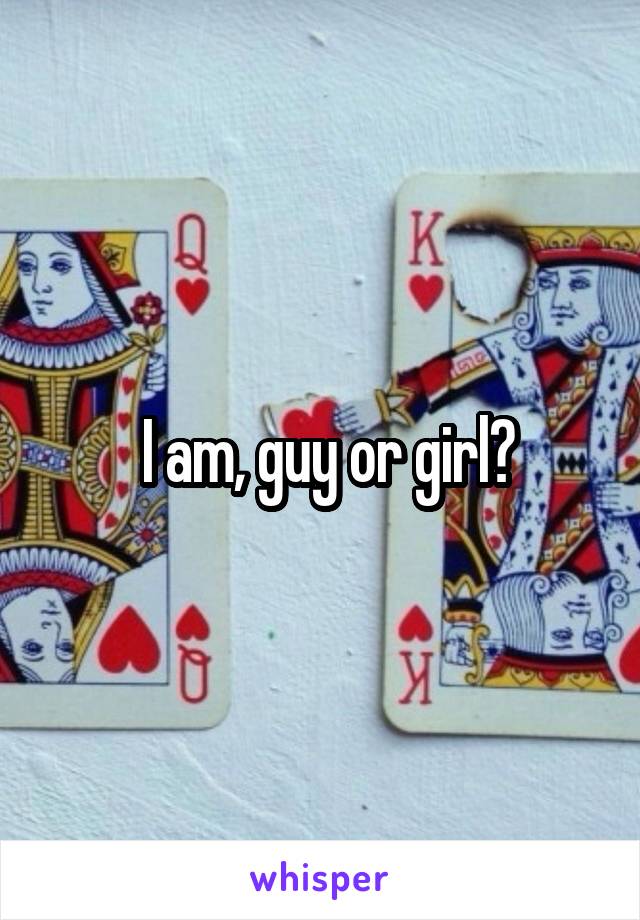  I am, guy or girl?