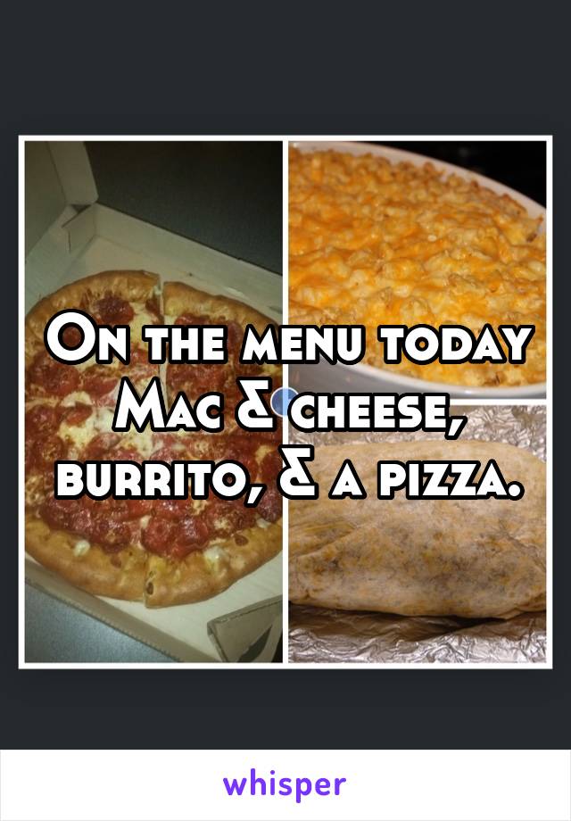 On the menu today Mac & cheese, burrito, & a pizza.