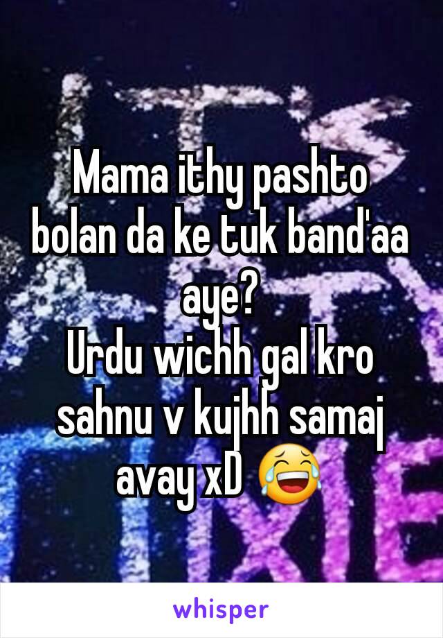 Mama ithy pashto bolan da ke tuk band'aa aye?
Urdu wichh gal kro sahnu v kujhh samaj avay xD 😂