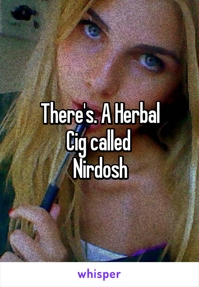 There's. A Herbal
Cig called 
Nirdosh