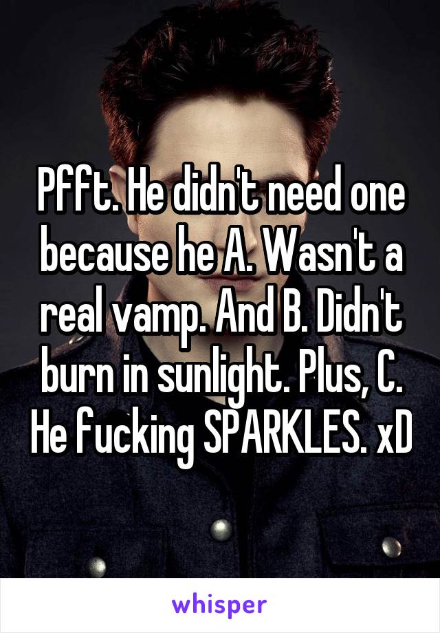 Pfft. He didn't need one because he A. Wasn't a real vamp. And B. Didn't burn in sunlight. Plus, C. He fucking SPARKLES. xD