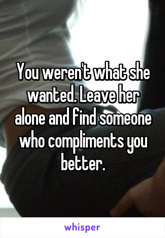 You weren't what she wanted. Leave her alone and find someone who compliments you better.