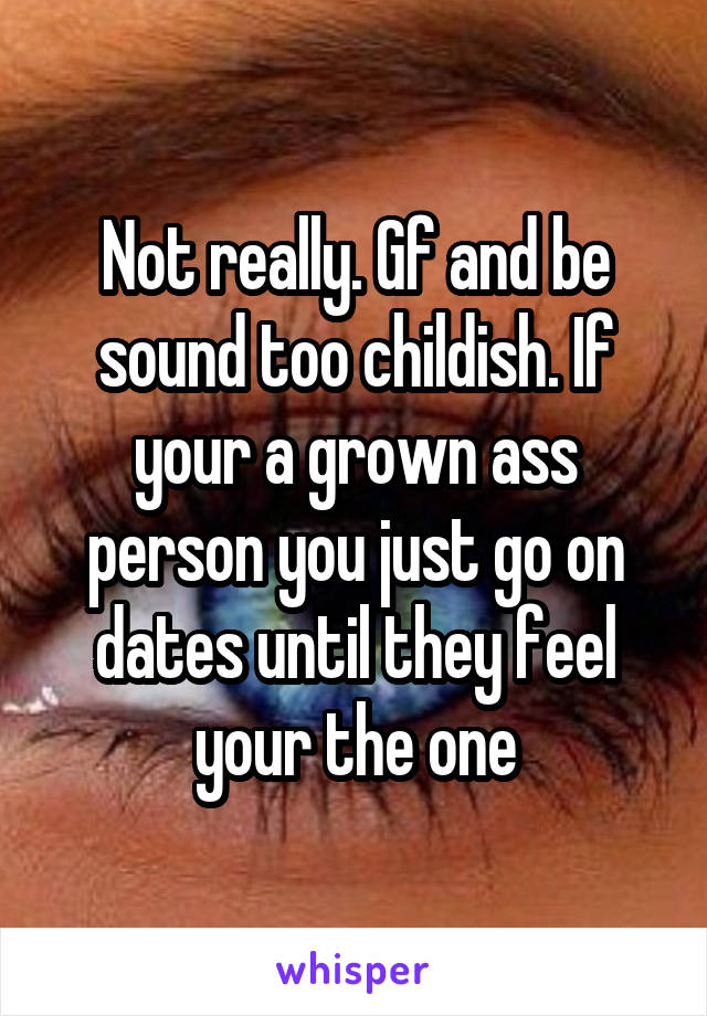 Not really. Gf and be sound too childish. If your a grown ass person you just go on dates until they feel your the one