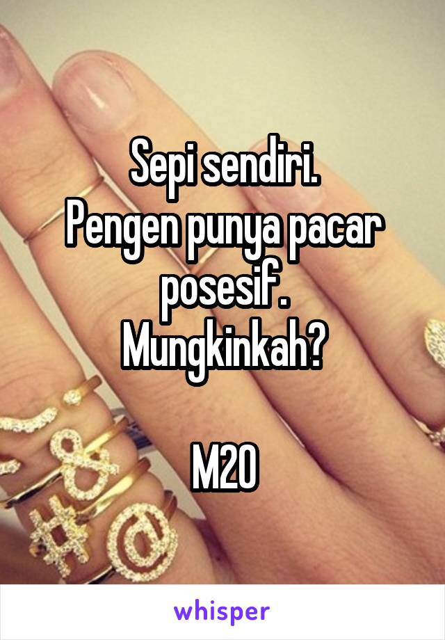 Sepi sendiri.
Pengen punya pacar posesif.
Mungkinkah?

M20