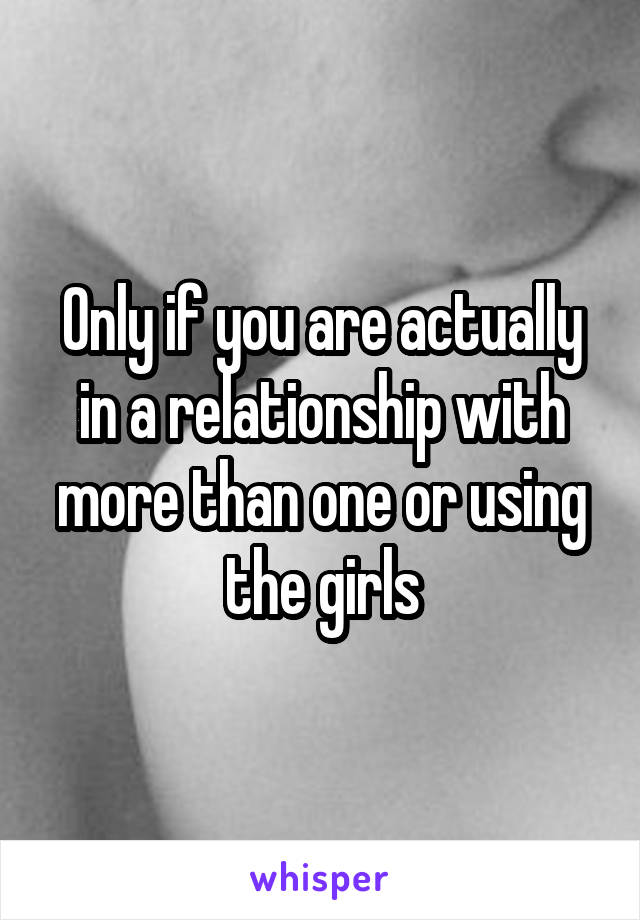 Only if you are actually in a relationship with more than one or using the girls