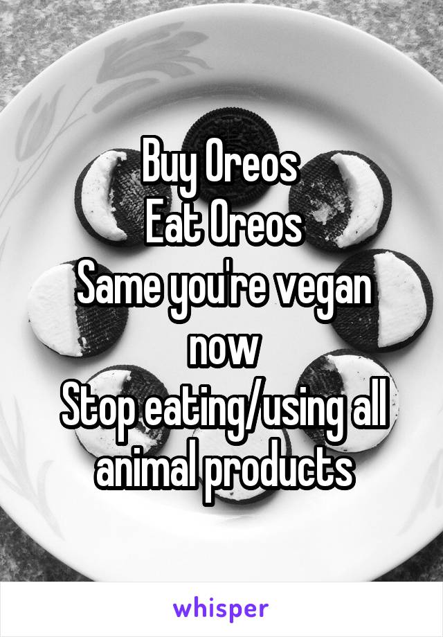 Buy Oreos 
Eat Oreos
Same you're vegan now
Stop eating/using all animal products