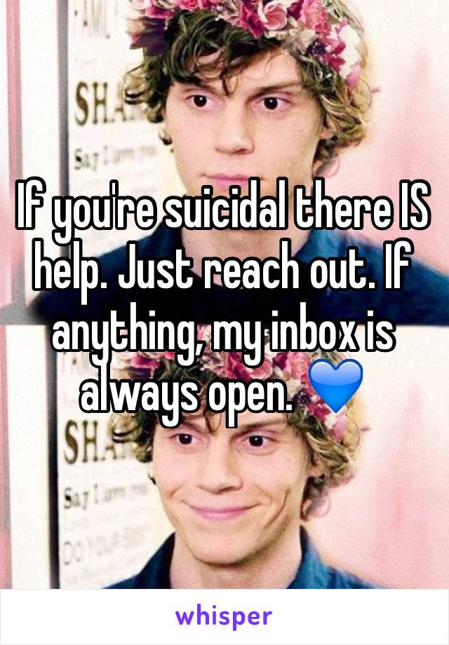 If you're suicidal there IS help. Just reach out. If anything, my inbox is always open. 💙