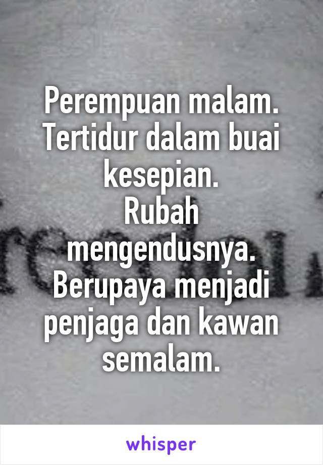 Perempuan malam. Tertidur dalam buai kesepian.
Rubah mengendusnya.
Berupaya menjadi penjaga dan kawan semalam.