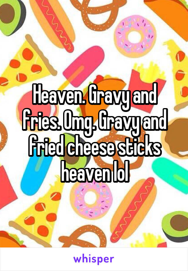 Heaven. Gravy and fries. Omg. Gravy and fried cheese sticks heaven lol