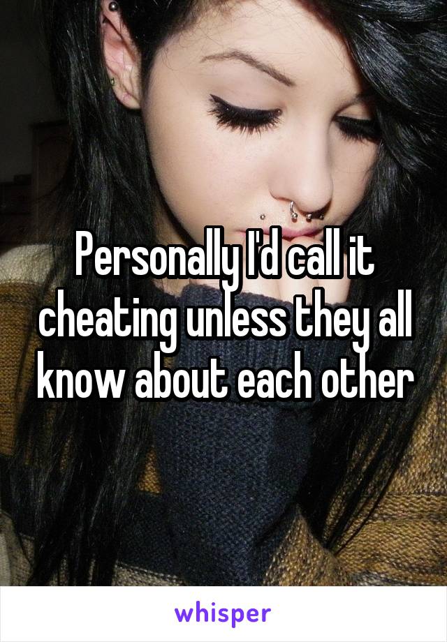 Personally I'd call it cheating unless they all know about each other