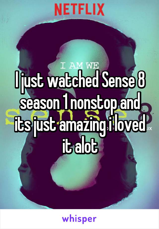 I just watched Sense 8 season 1 nonstop and its just amazing i loved it alot