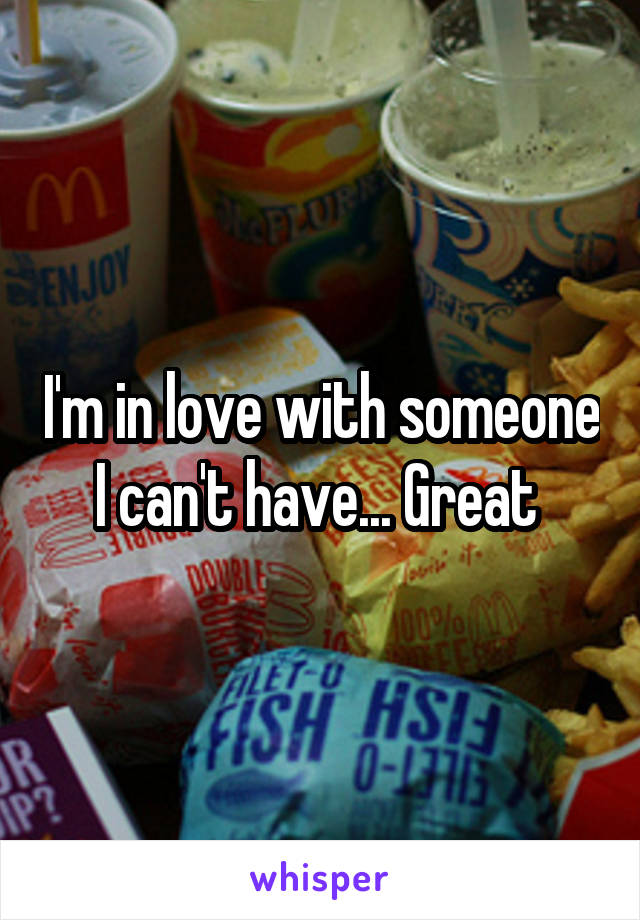 I'm in love with someone I can't have... Great 