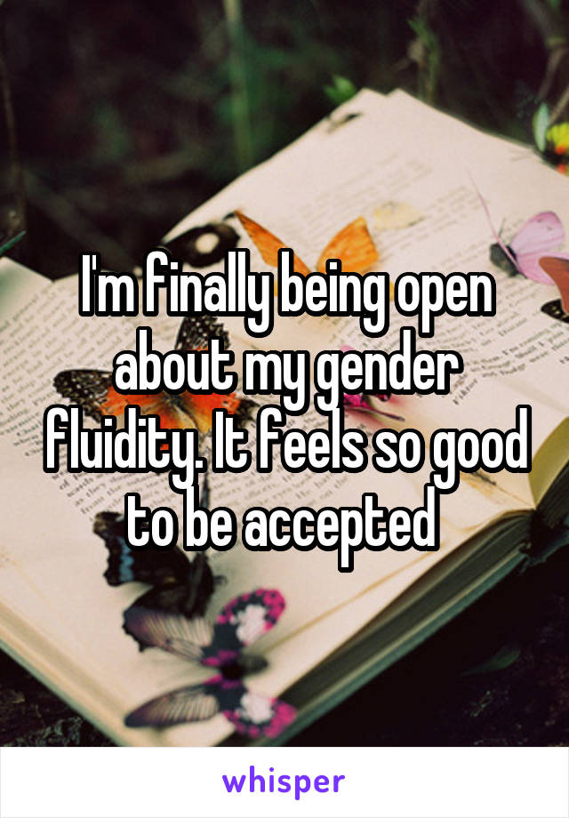 I'm finally being open about my gender fluidity. It feels so good to be accepted 