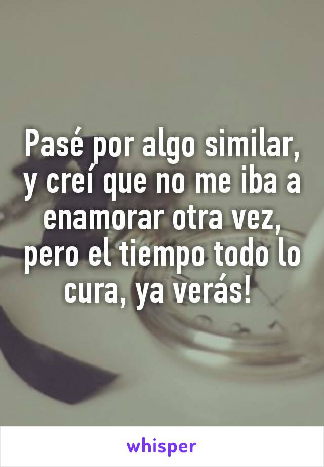 Pasé por algo similar, y creí que no me iba a enamorar otra vez, pero el tiempo todo lo cura, ya verás! 
