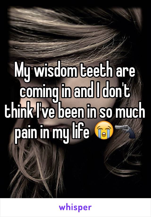 My wisdom teeth are coming in and I don't think I've been in so much pain in my life 😭🔫