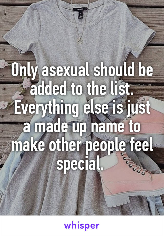 Only asexual should be added to the list. Everything else is just a made up name to make other people feel special. 