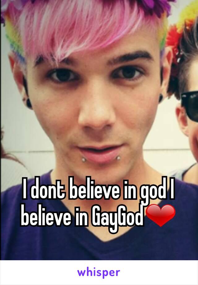 I dont believe in god I believe in GayGod❤