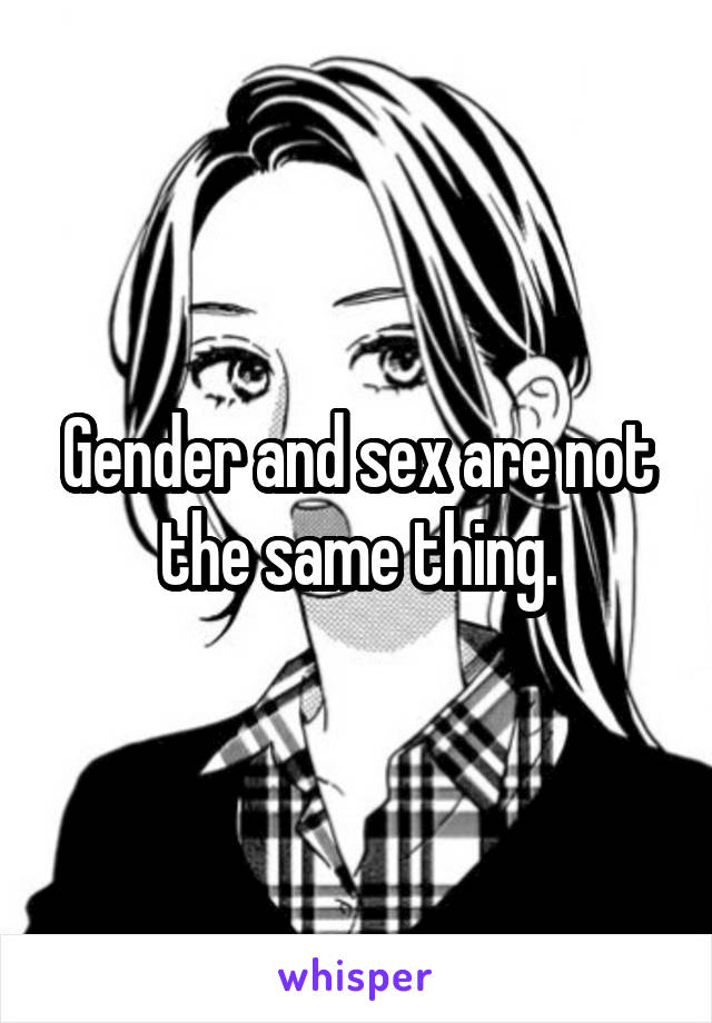 Gender and sex are not the same thing.