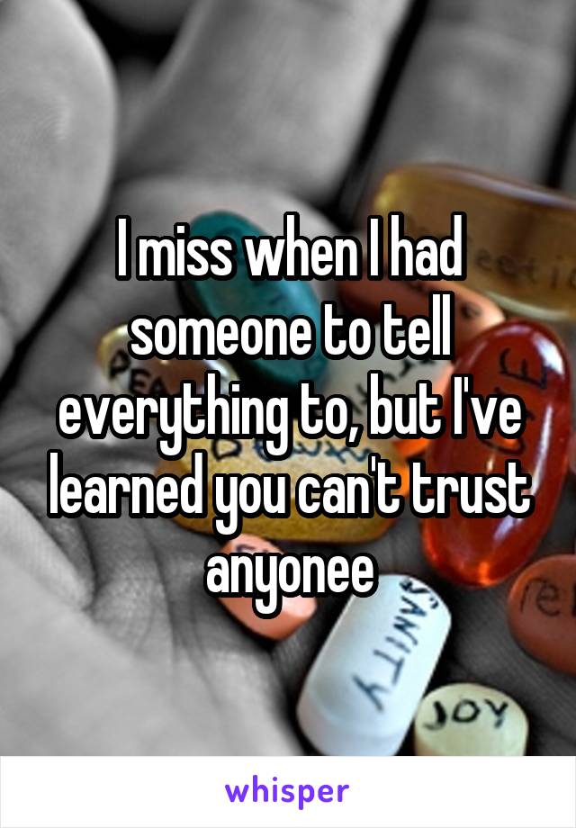 I miss when I had someone to tell everything to, but I've learned you can't trust anyonee