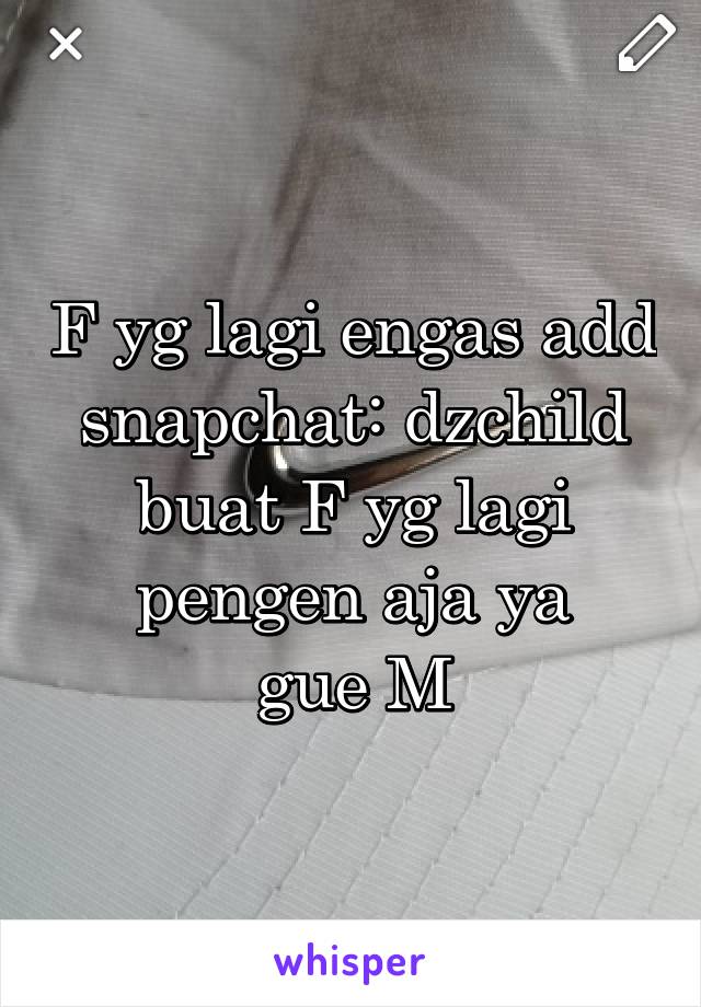 F yg lagi engas add snapchat: dzchild
buat F yg lagi pengen aja ya
gue M