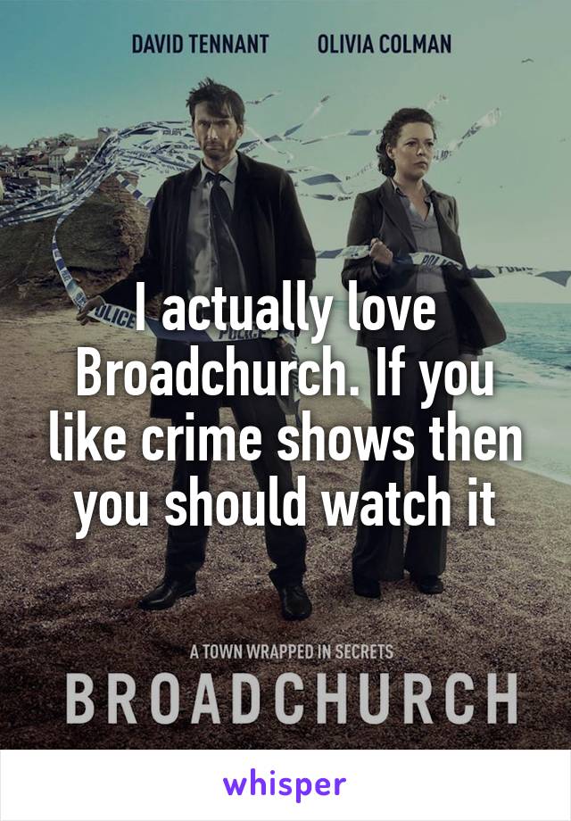 I actually love Broadchurch. If you like crime shows then you should watch it