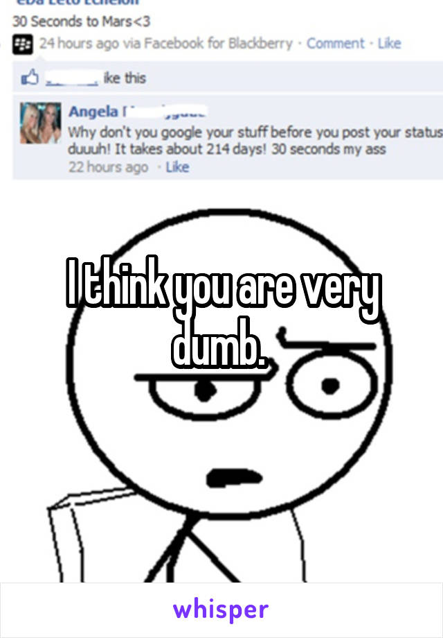 I think you are very dumb. 