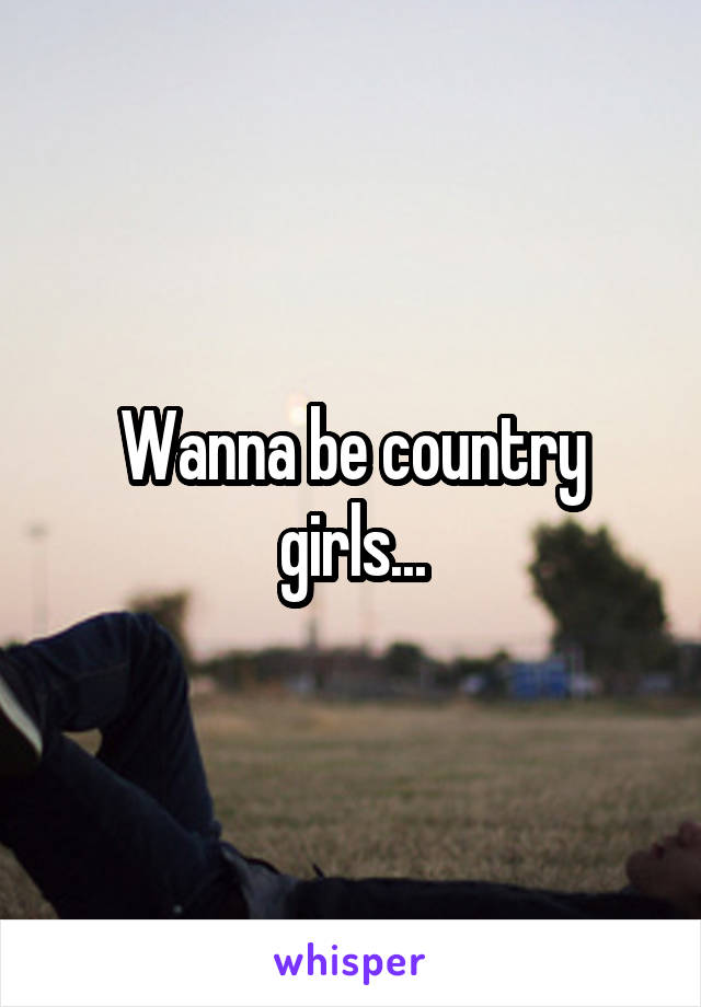 Wanna be country girls...