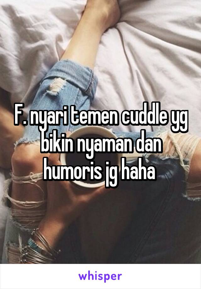 F. nyari temen cuddle yg bikin nyaman dan humoris jg haha 