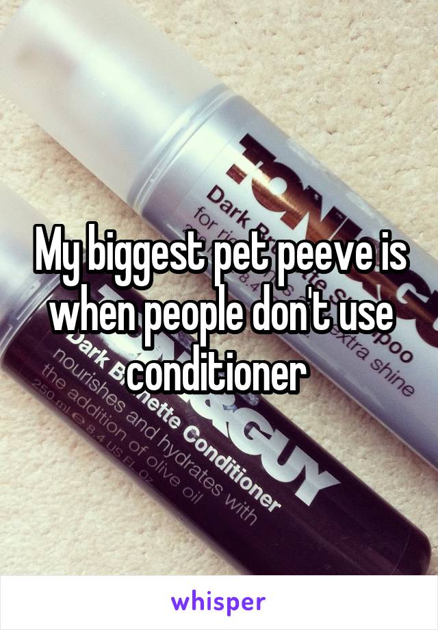 My biggest pet peeve is when people don't use conditioner 