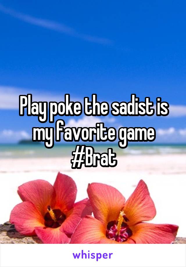 Play poke the sadist is my favorite game #Brat