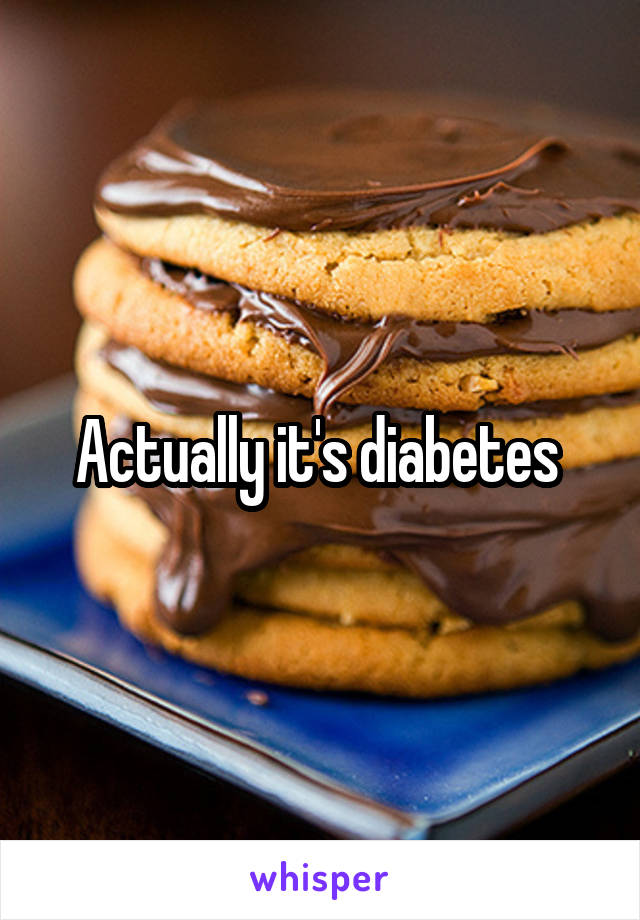 Actually it's diabetes 