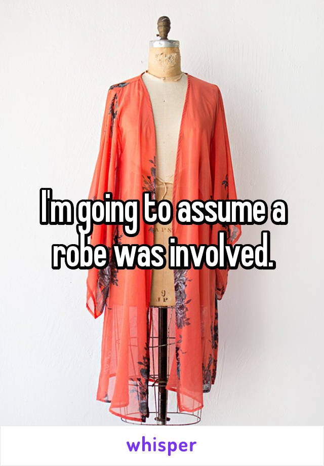 I'm going to assume a robe was involved.